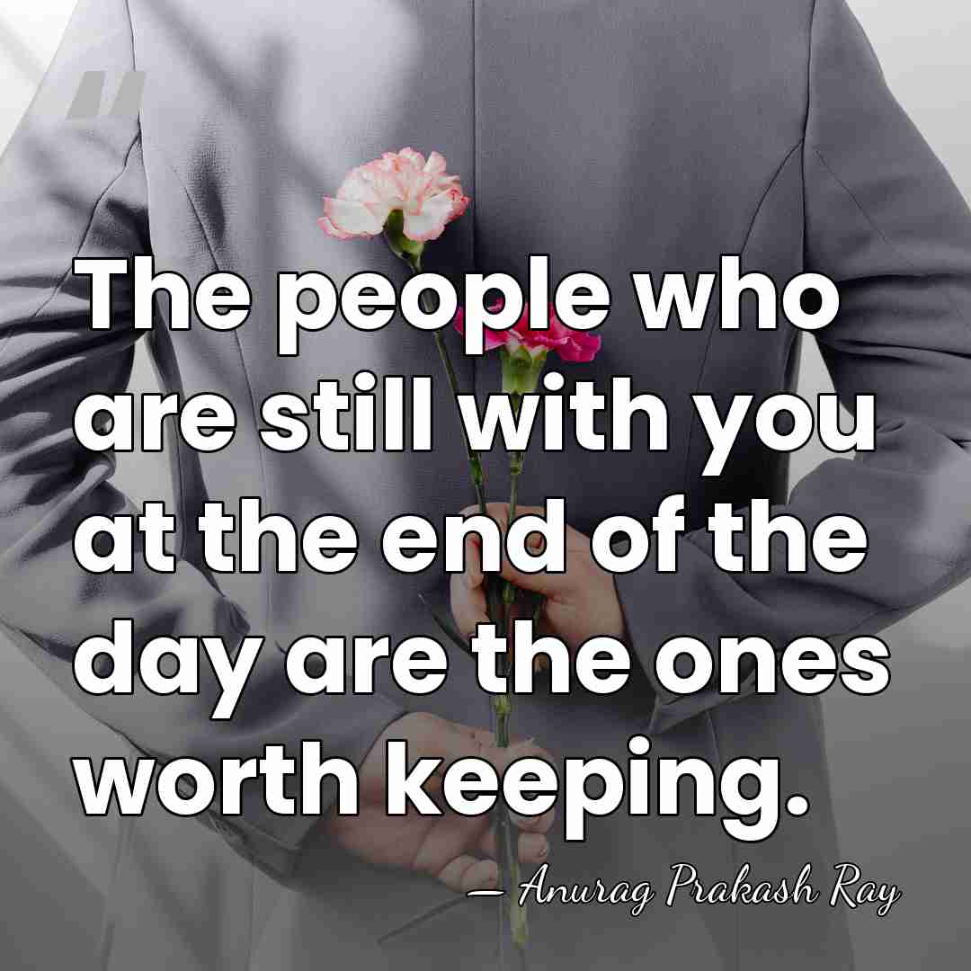 The people who are still with you at the end of the&hellip; - Anurag Prakash Ray