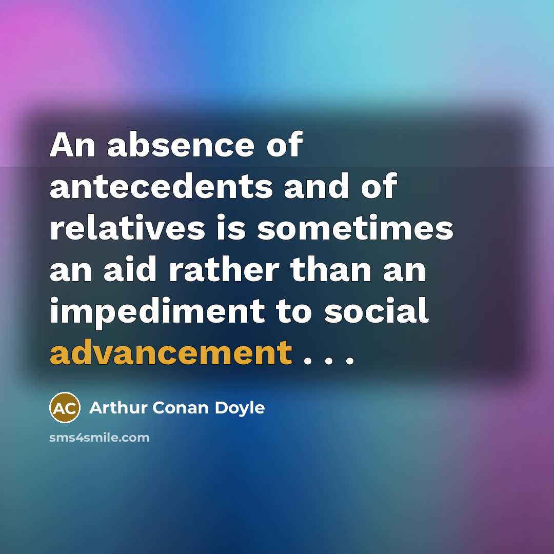 “An absence of antecedents and of relatives is sometimes an…” quote by Arthur Conan Doyle