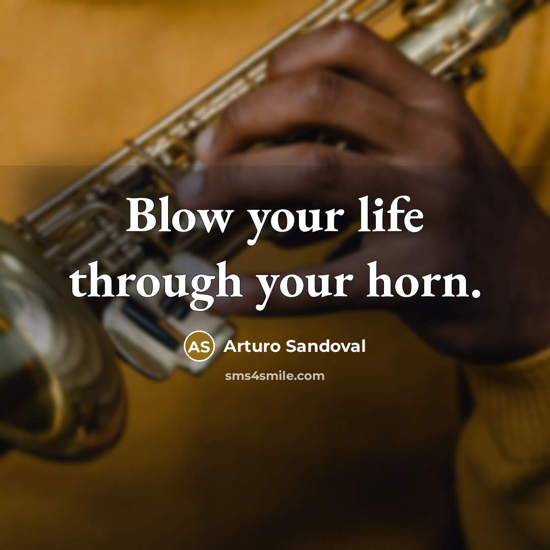 “Blow your life through your horn.…” quote by Arturo Sandoval