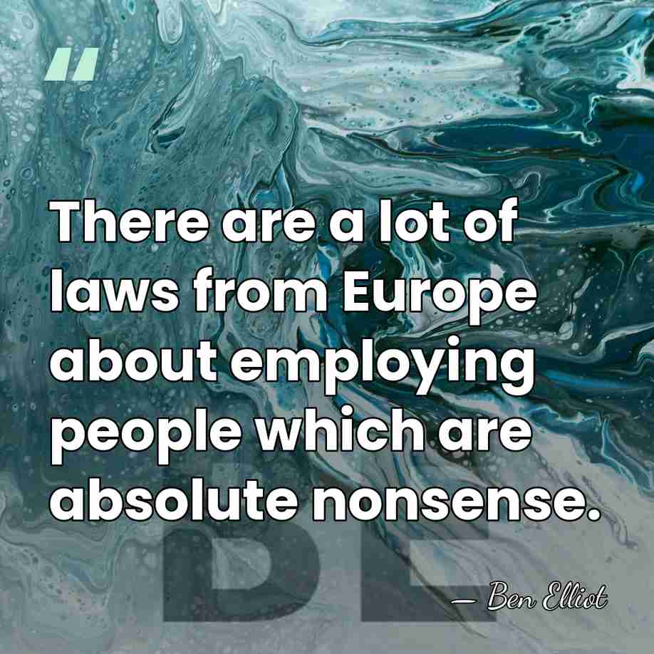 There are a lot of laws from Europe about employing people which&hellip; - Ben Elliot