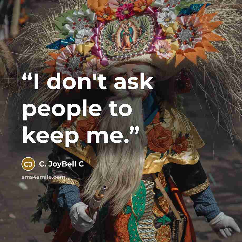 “I don't ask people to keep me.” quote by C. JoyBell C