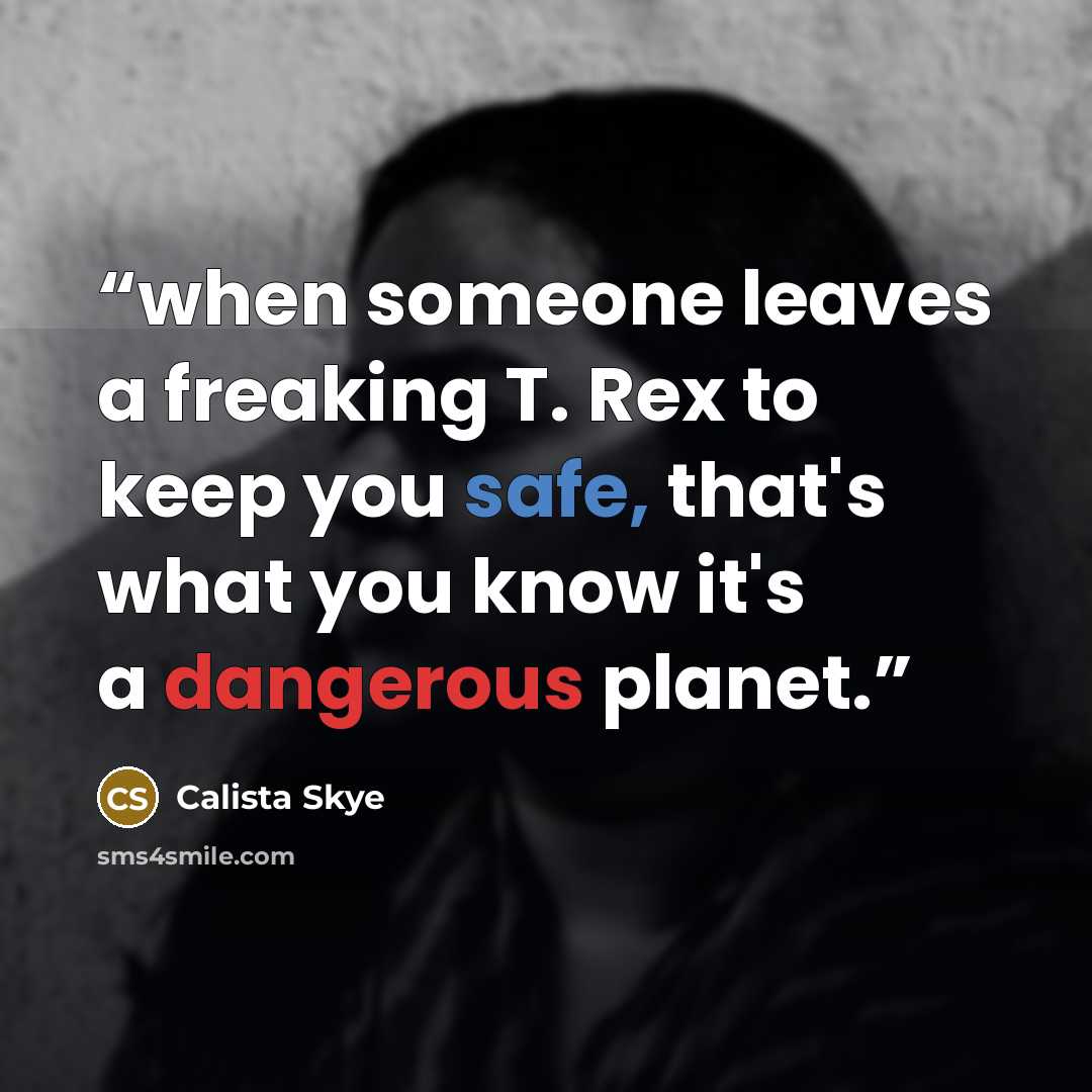 “when someone leaves a freaking T. Rex to keep you safe, that's what you know it's a dangerous planet.” quote by Calista Skye