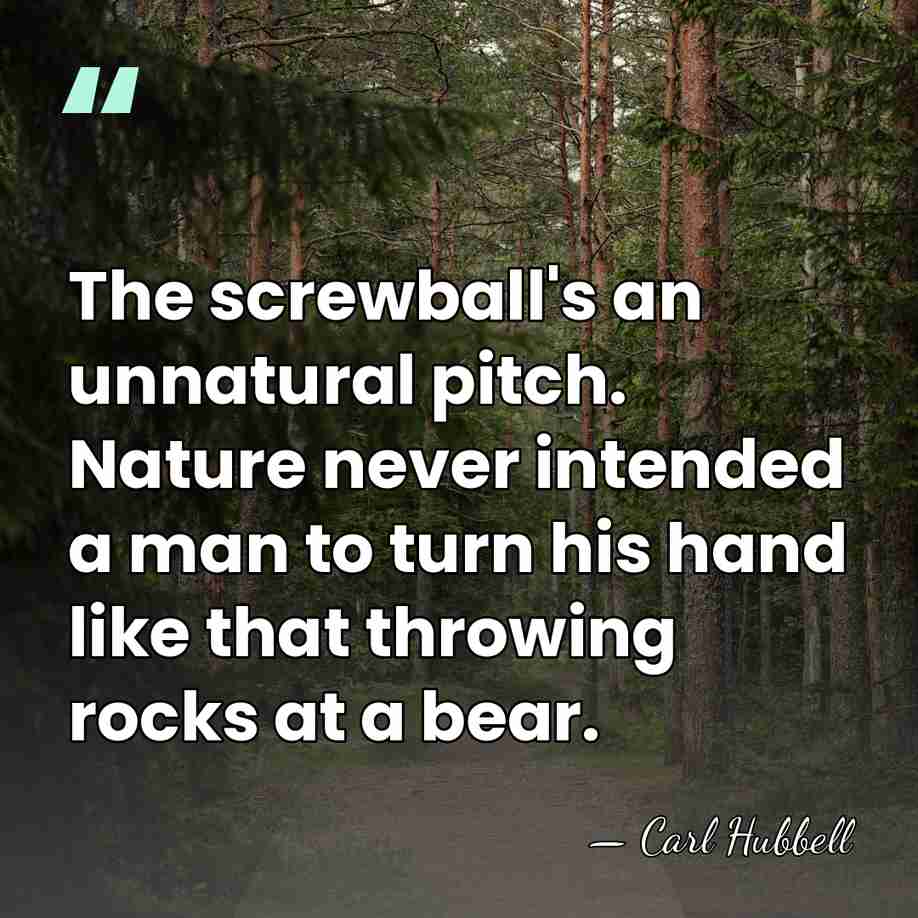 The screwball's an unnatural pitch. Nature never intended a man to turn&hellip; - Carl Hubbell