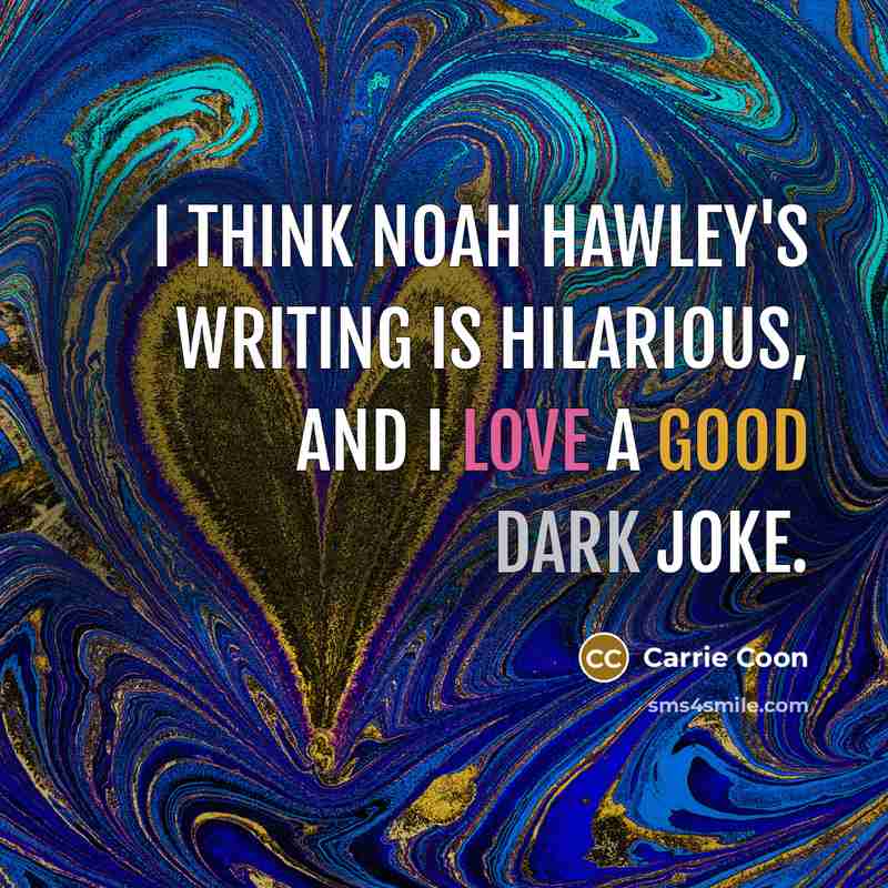 “I think Noah Hawley's writing is hilarious, and I love…” quote by Carrie Coon
