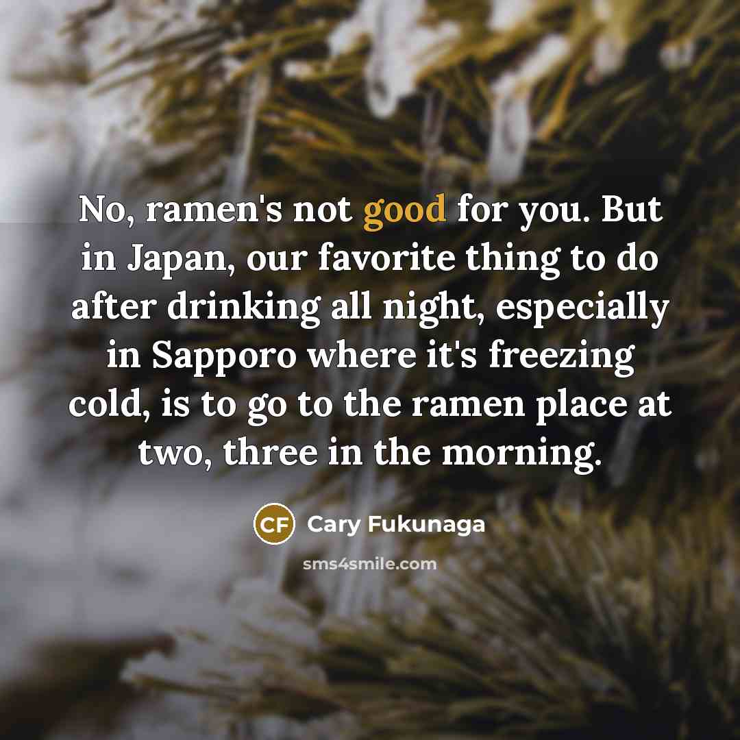 “No, ramen's not good for you. But in Japan, our…” quote by Cary Fukunaga
