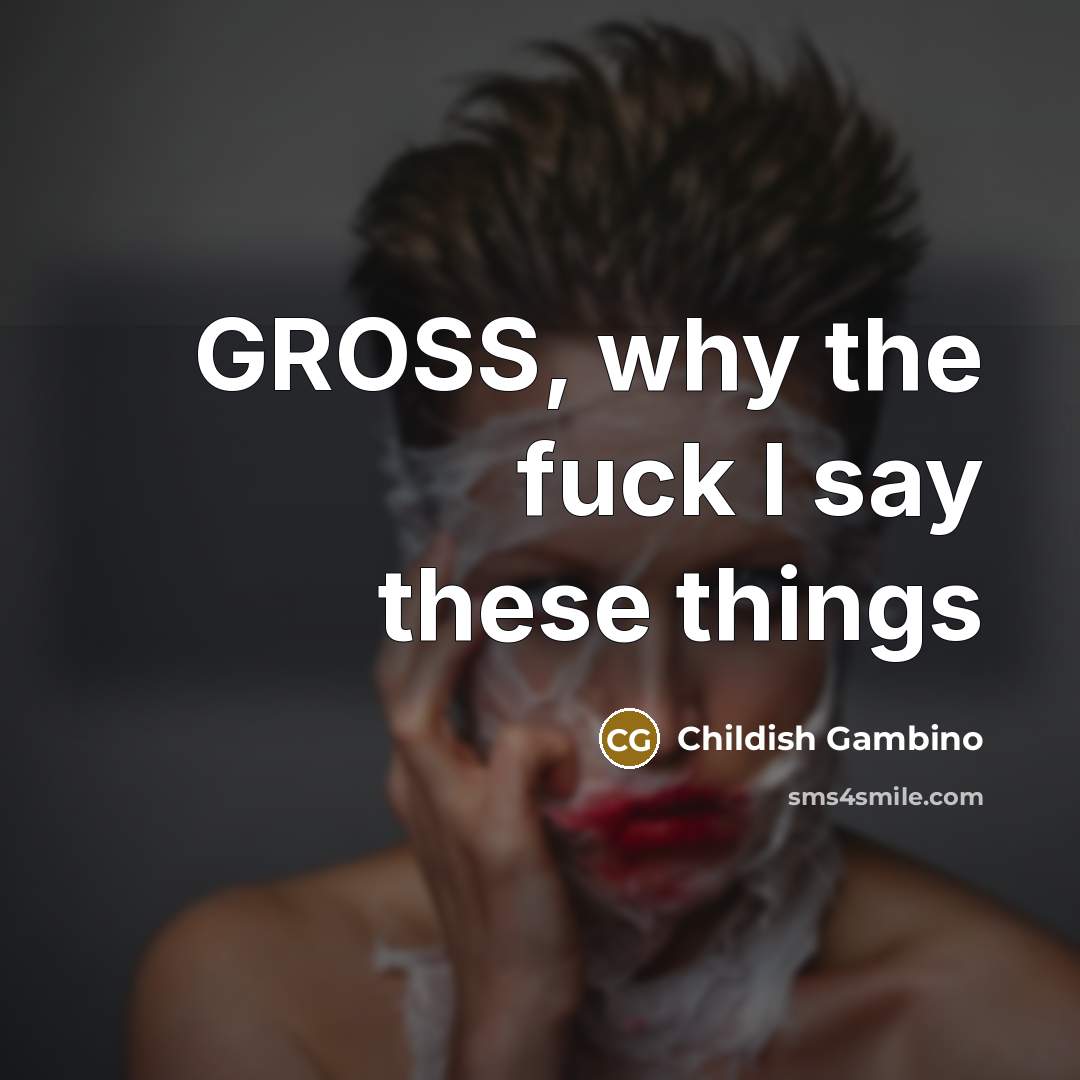 “GROSS, why the fuck I say these things” quote by Childish Gambino