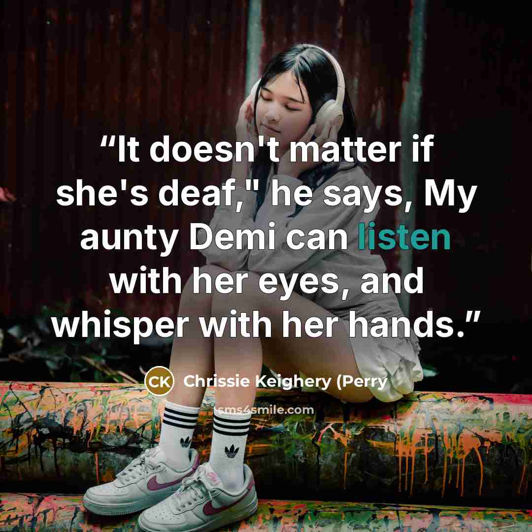 “It doesn't matter if she's deaf," he says, My aunty Demi can listen with her eyes, and whisper with her hands.” quote by Chrissie Keighery (Perry