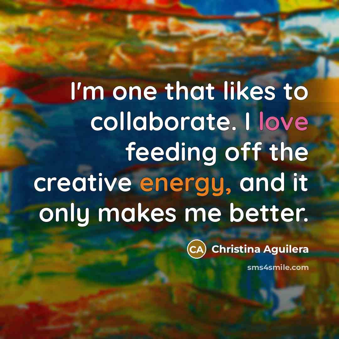 “I'm one that likes to collaborate. I love feeding off…” quote by Christina Aguilera