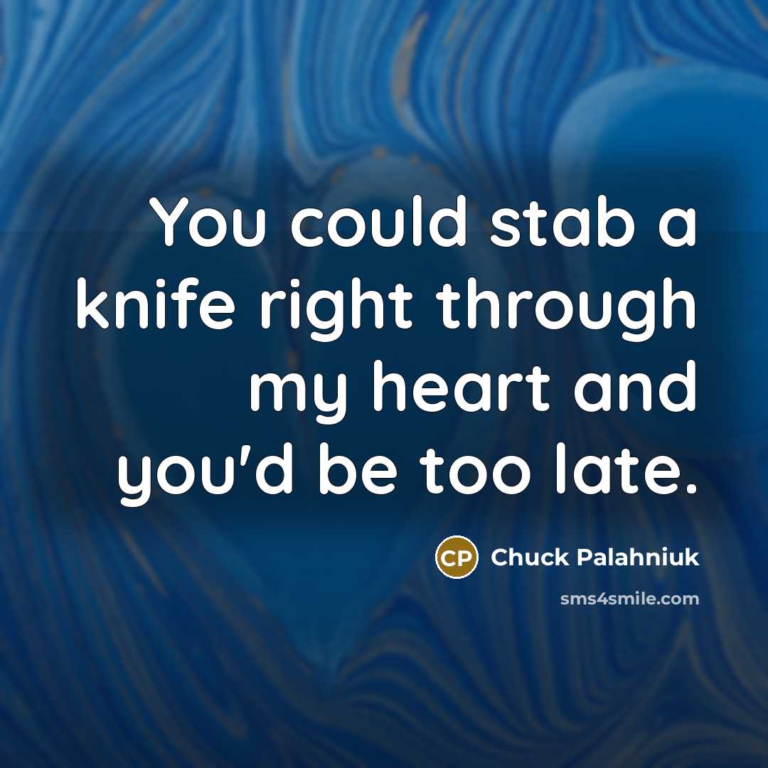 “You could stab a knife right through my heart and…” quote by Chuck Palahniuk