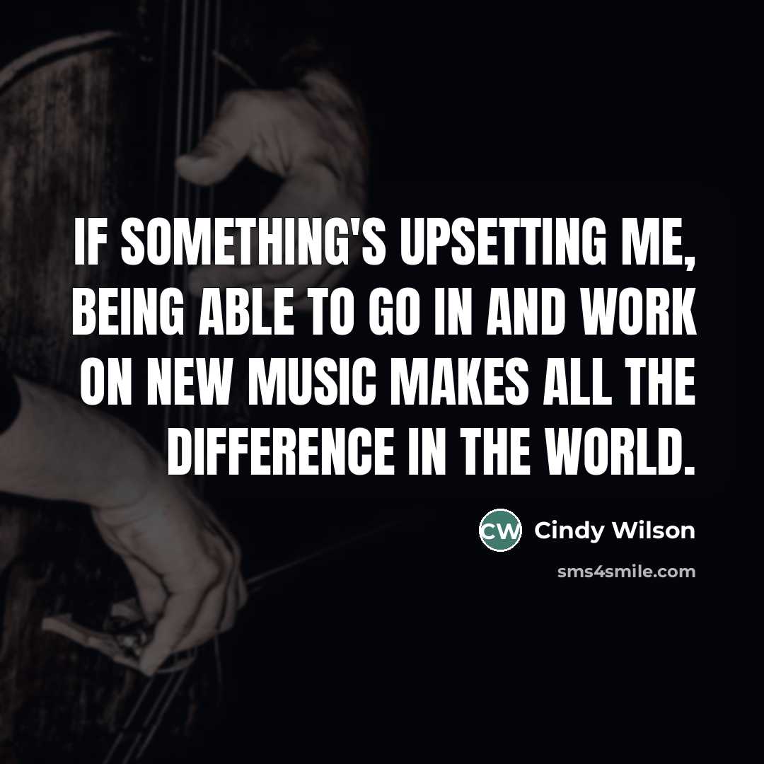 “If something's upsetting me, being able to go in and…” quote by Cindy Wilson