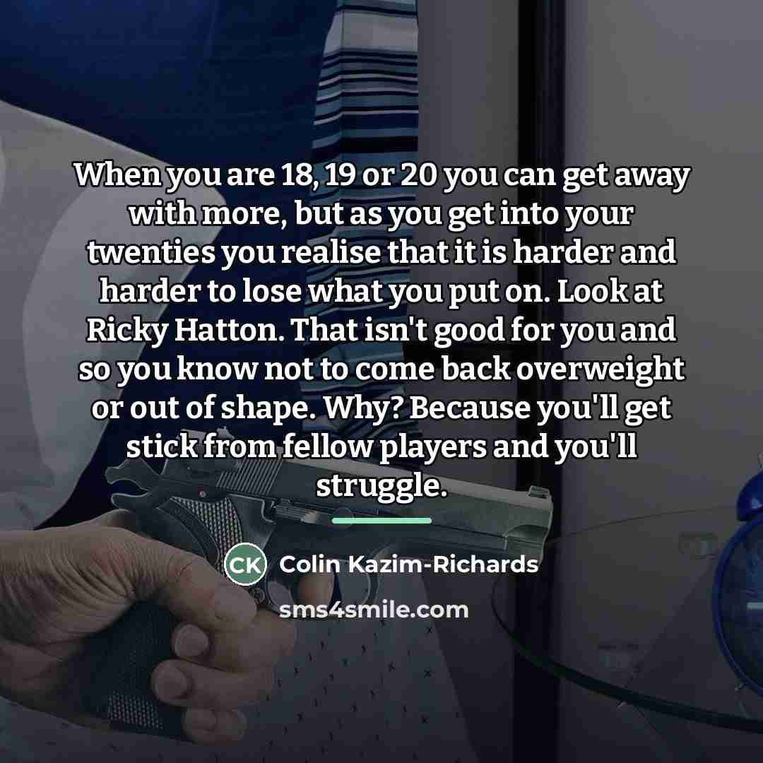 “When you are 18, 19 or 20 you can get…” quote by Colin Kazim-Richards