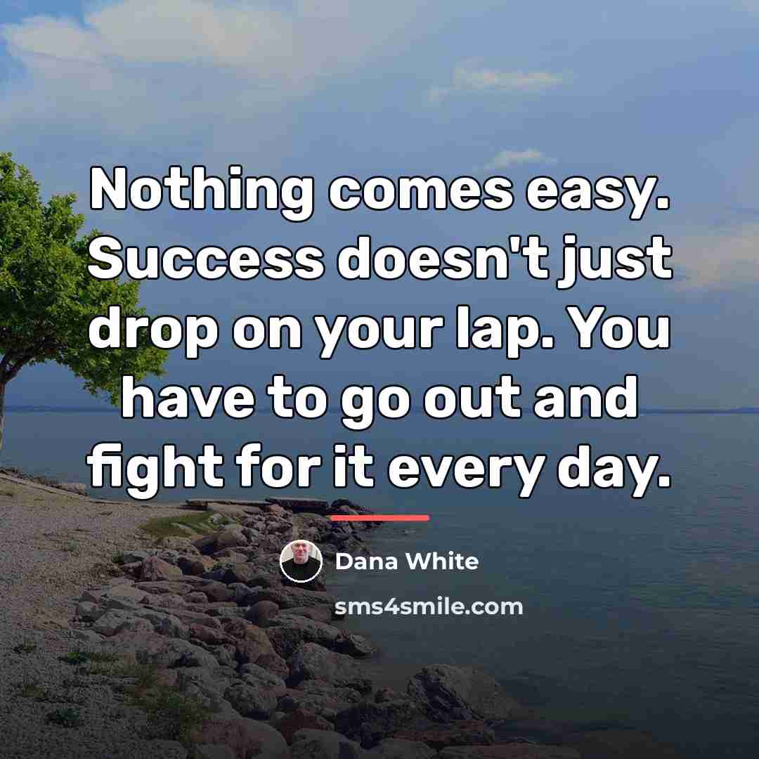 “Nothing comes easy. Success doesn't just drop on your lap.…” quote by Dana White