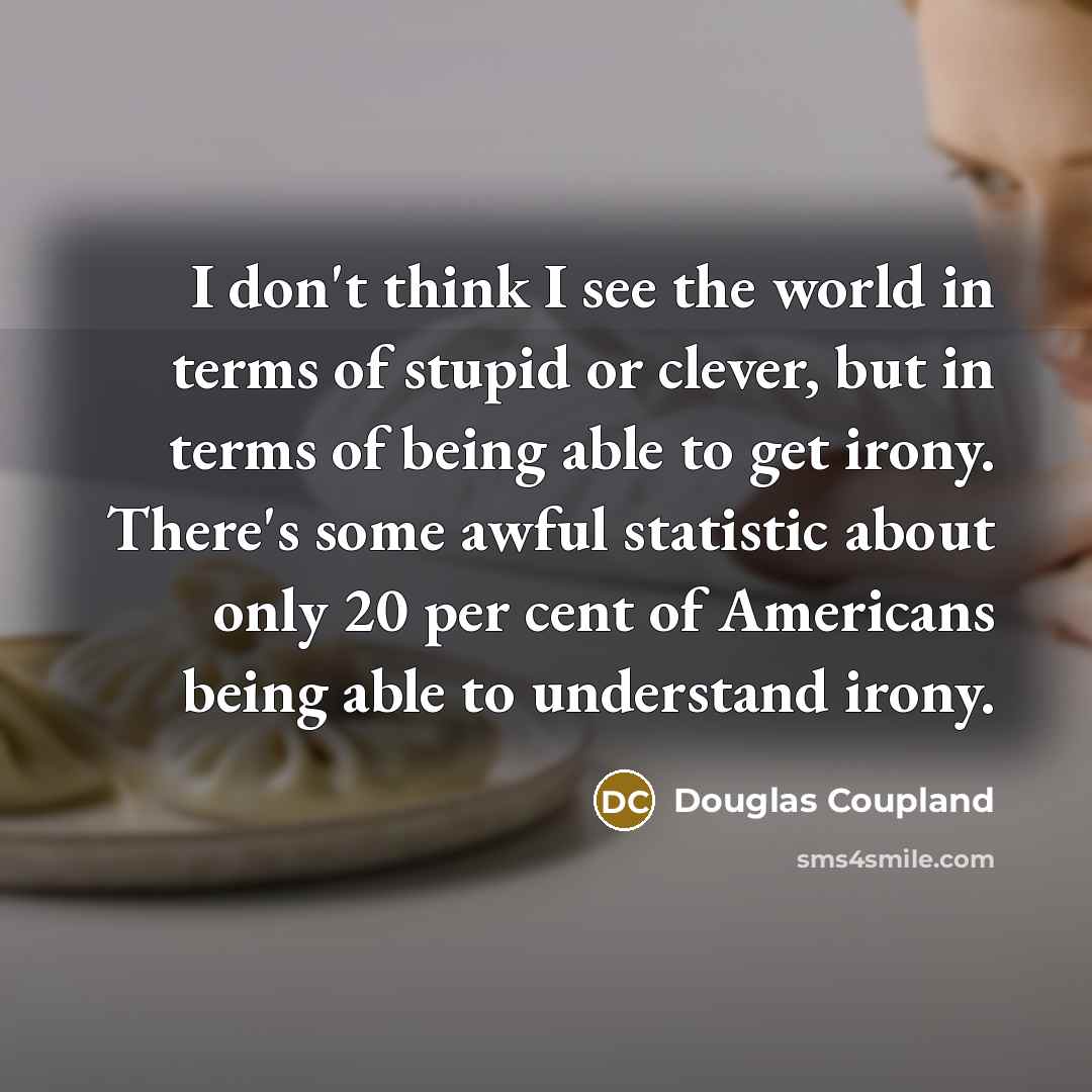 “I don't think I see the world in terms of…” quote by Douglas Coupland
