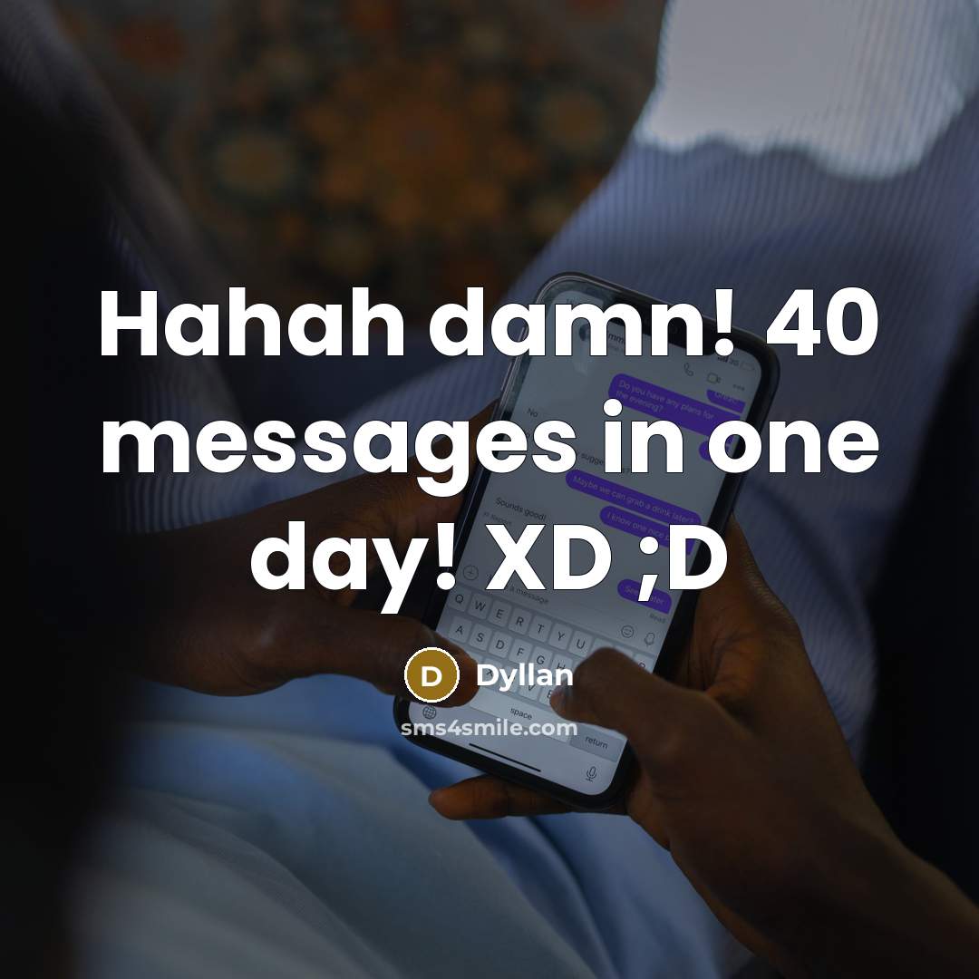 “Hahah damn! 40 messages in one day! XD ;D” quote by Dyllan
