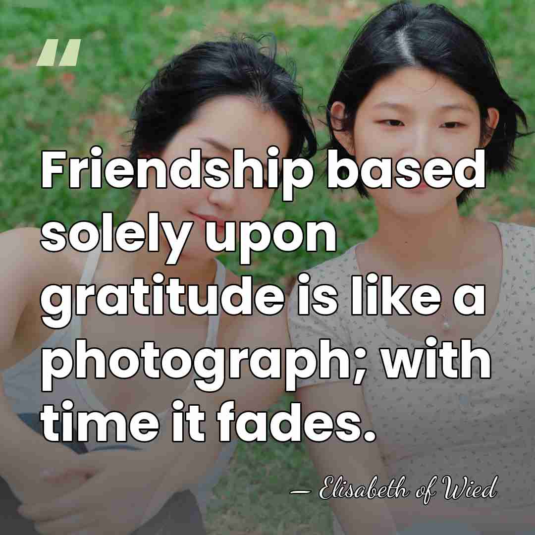 Friendship based solely upon gratitude is like a photograph; with time it&hellip; - Elisabeth of Wied