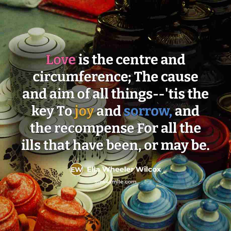 “Love is the centre and circumference; The cause and aim…” quote by Ella Wheeler Wilcox
