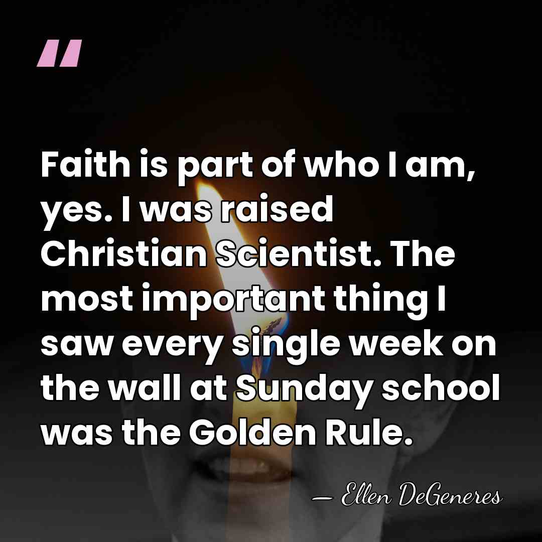 Faith is part of who I am, yes. I was raised Christian&hellip; - Ellen DeGeneres