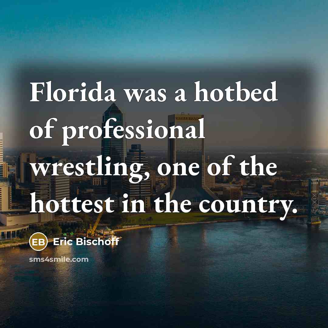 “Florida was a hotbed of professional wrestling, one of the…” quote by Eric Bischoff
