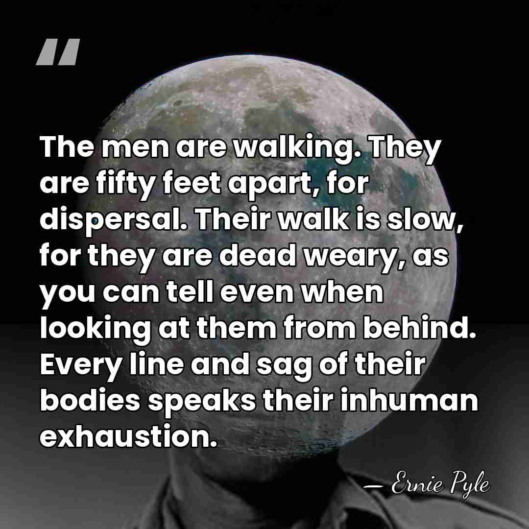 The men are walking. They are fifty feet apart, for dispersal. Their&hellip; - Ernie Pyle