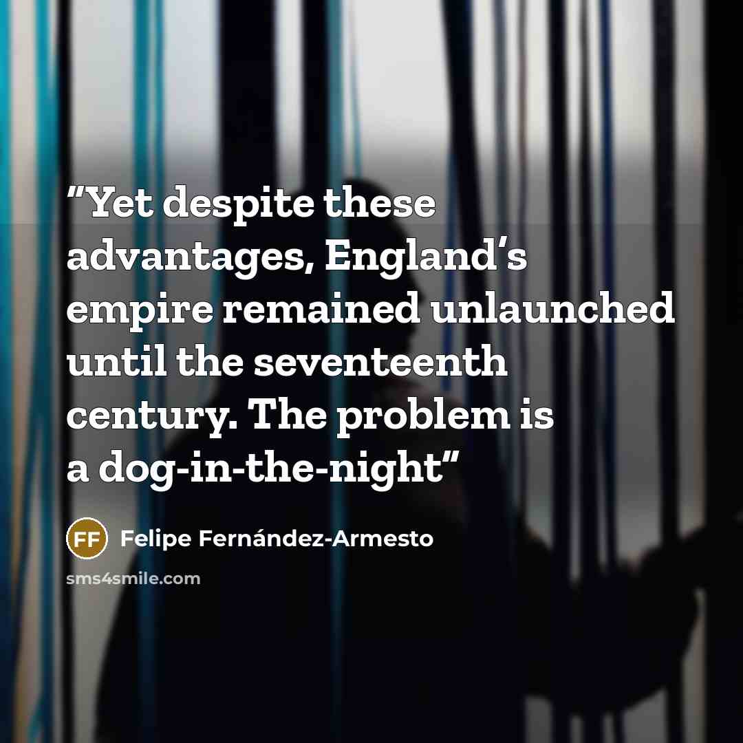 “Yet despite these advantages, England’s empire remained unlaunched until the seventeenth century. The problem is a dog-in-the-night” quote by Felipe Fernández-Armesto