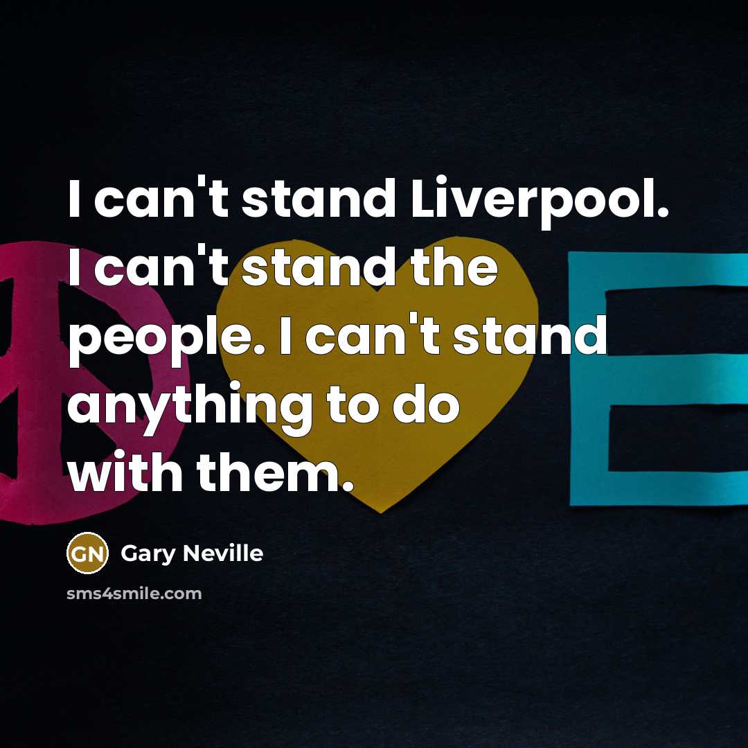 “I can't stand Liverpool. I can't stand the people. I…” quote by Gary Neville