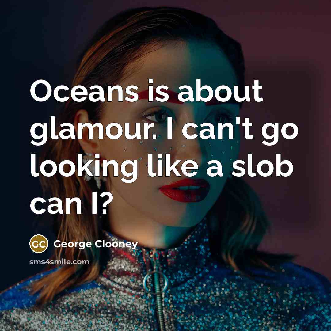 “Oceans is about glamour. I can't go looking like a…” quote by George Clooney