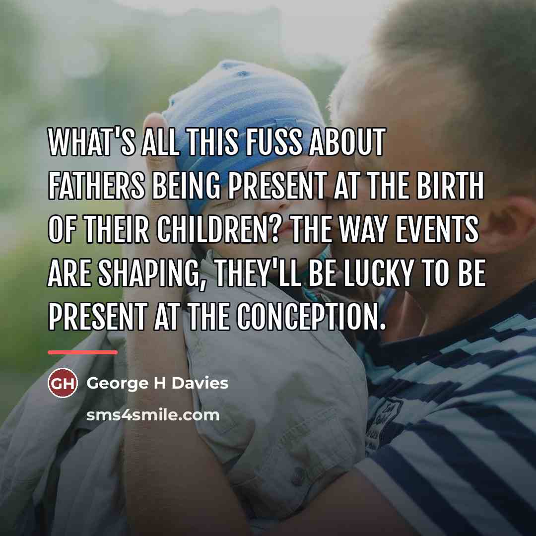 “What's all this fuss about fathers being present at the…” quote by George H Davies