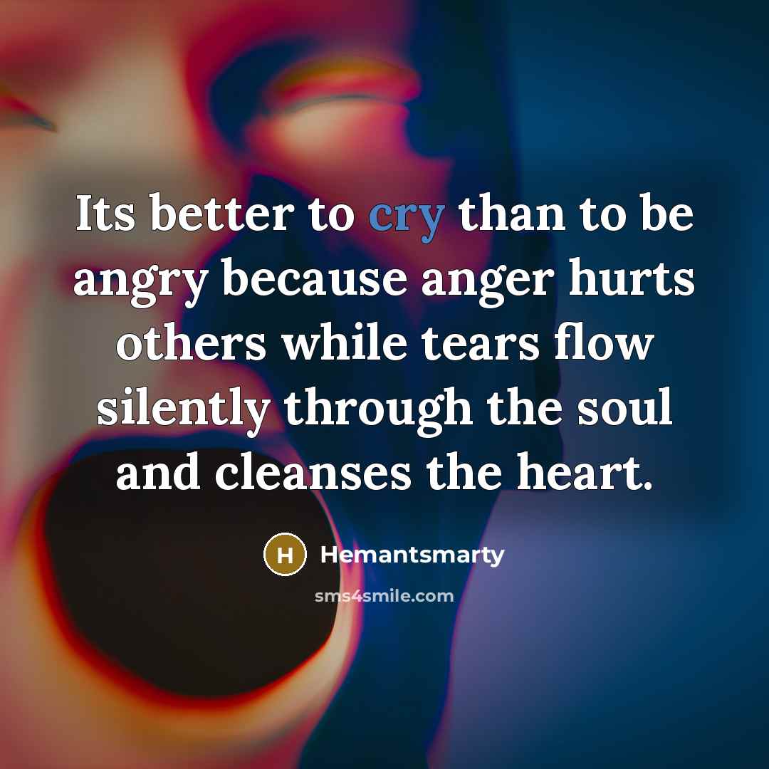 “Its better to cry than to be angry because anger…” quote by Hemantsmarty