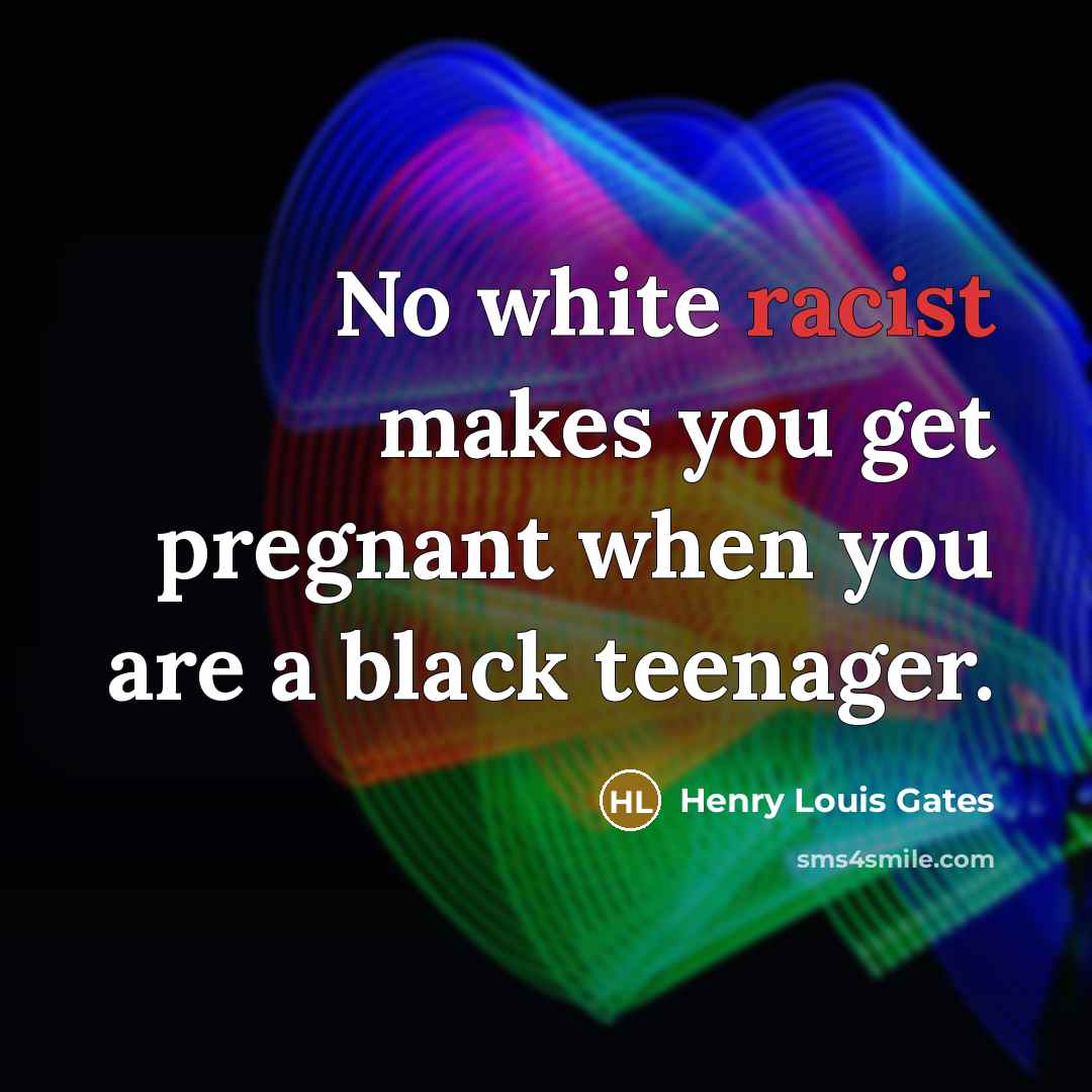 “No white racist makes you get pregnant when you are…” quote by Henry Louis Gates