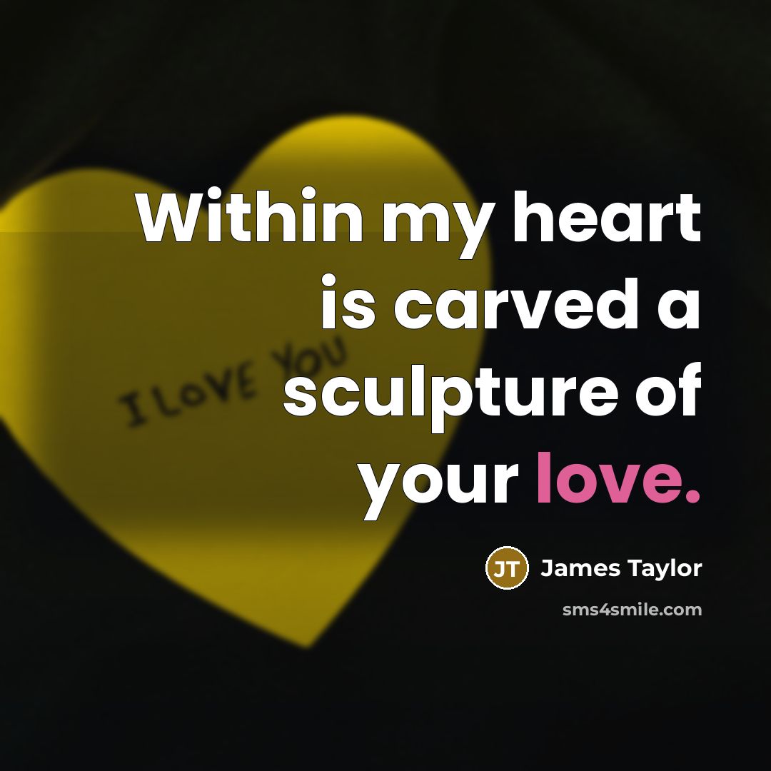 “Within my heart is carved a sculpture of your love.…” quote by James Taylor
