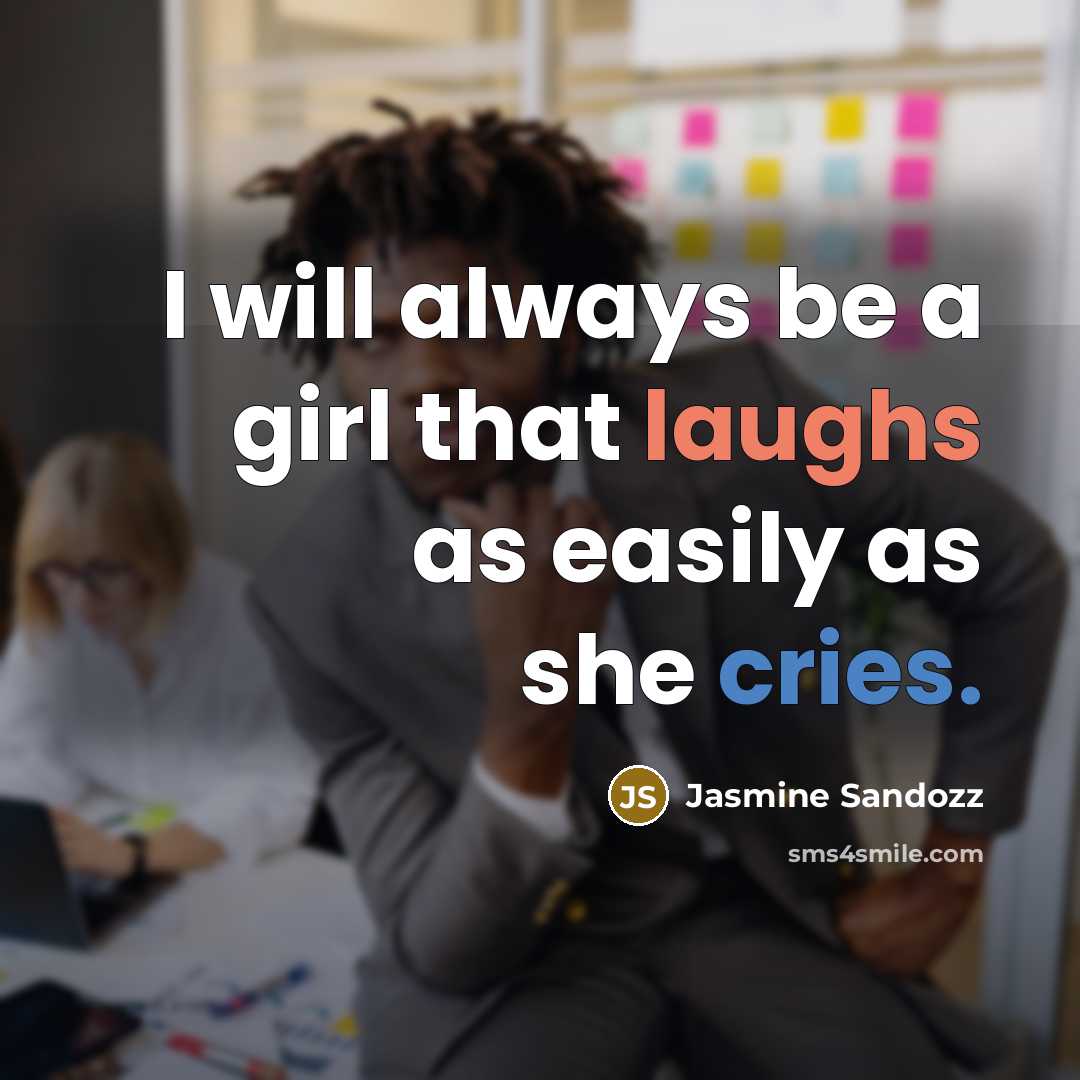 “I will always be a girl that laughs as easily as she cries.” quote by Jasmine Sandozz