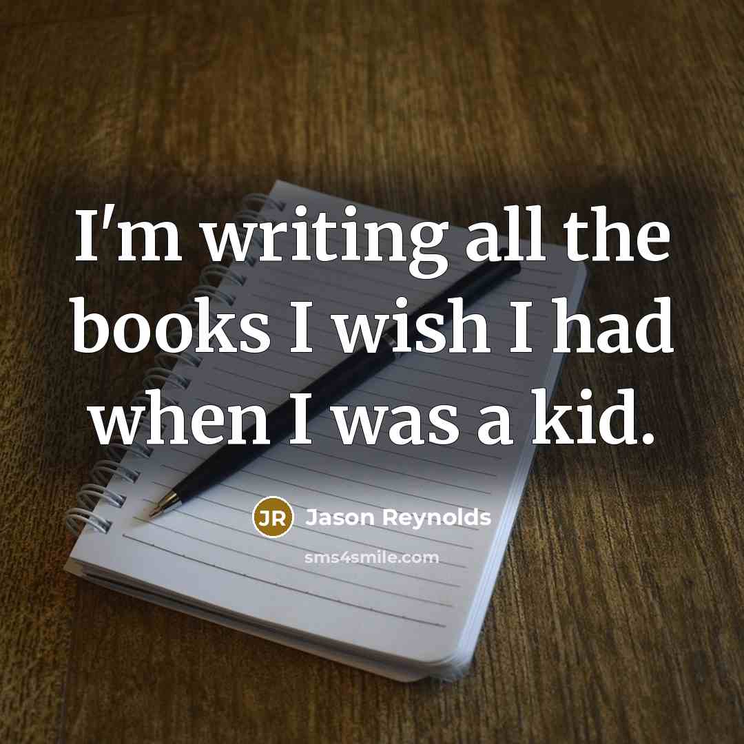 “I'm writing all the books I wish I had when…” quote by Jason Reynolds