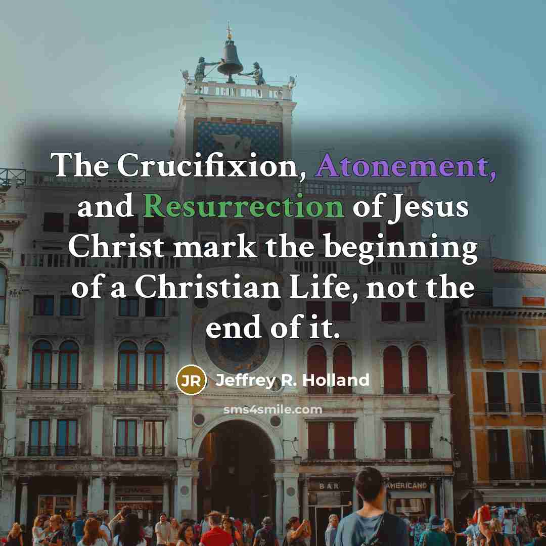 “The Crucifixion, Atonement, and Resurrection of Jesus Christ mark the…” quote by Jeffrey R. Holland