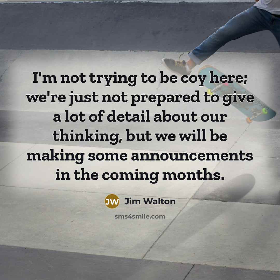 “I'm not trying to be coy here; we're just not…” quote by Jim Walton