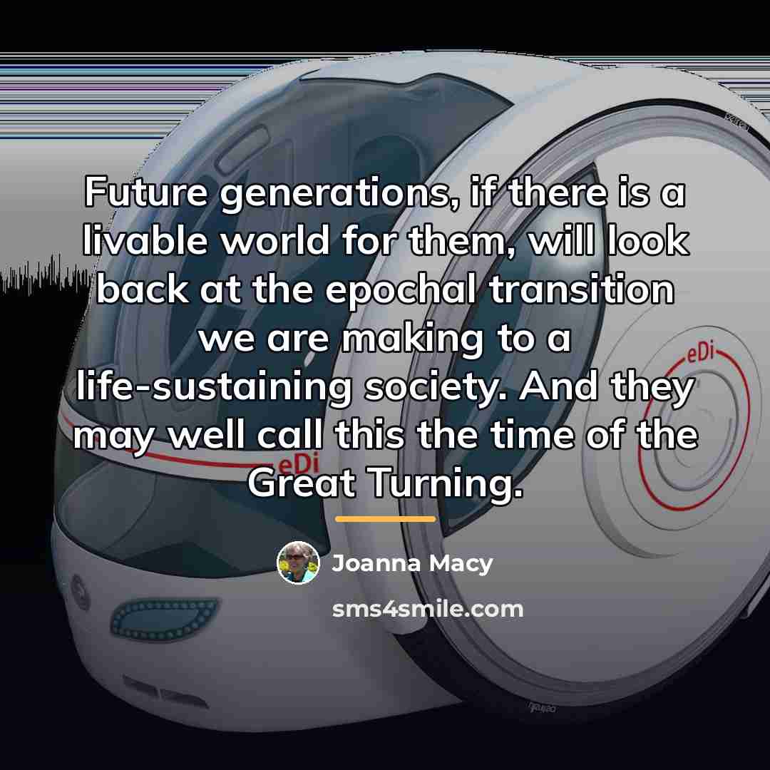 “Future generations, if there is a livable world for them,…” quote by Joanna Macy