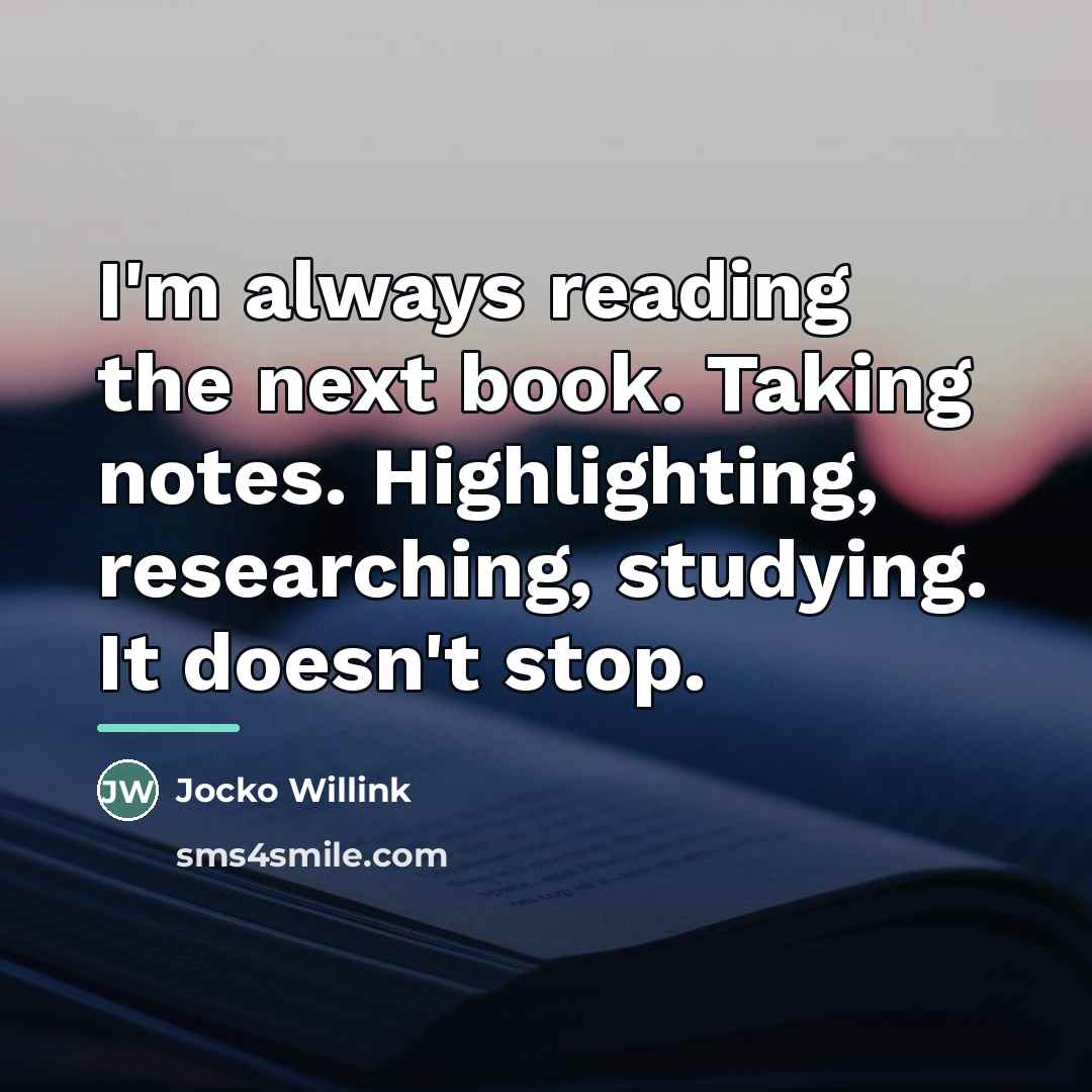 “I'm always reading the next book. Taking notes. Highlighting, researching,…” quote by Jocko Willink