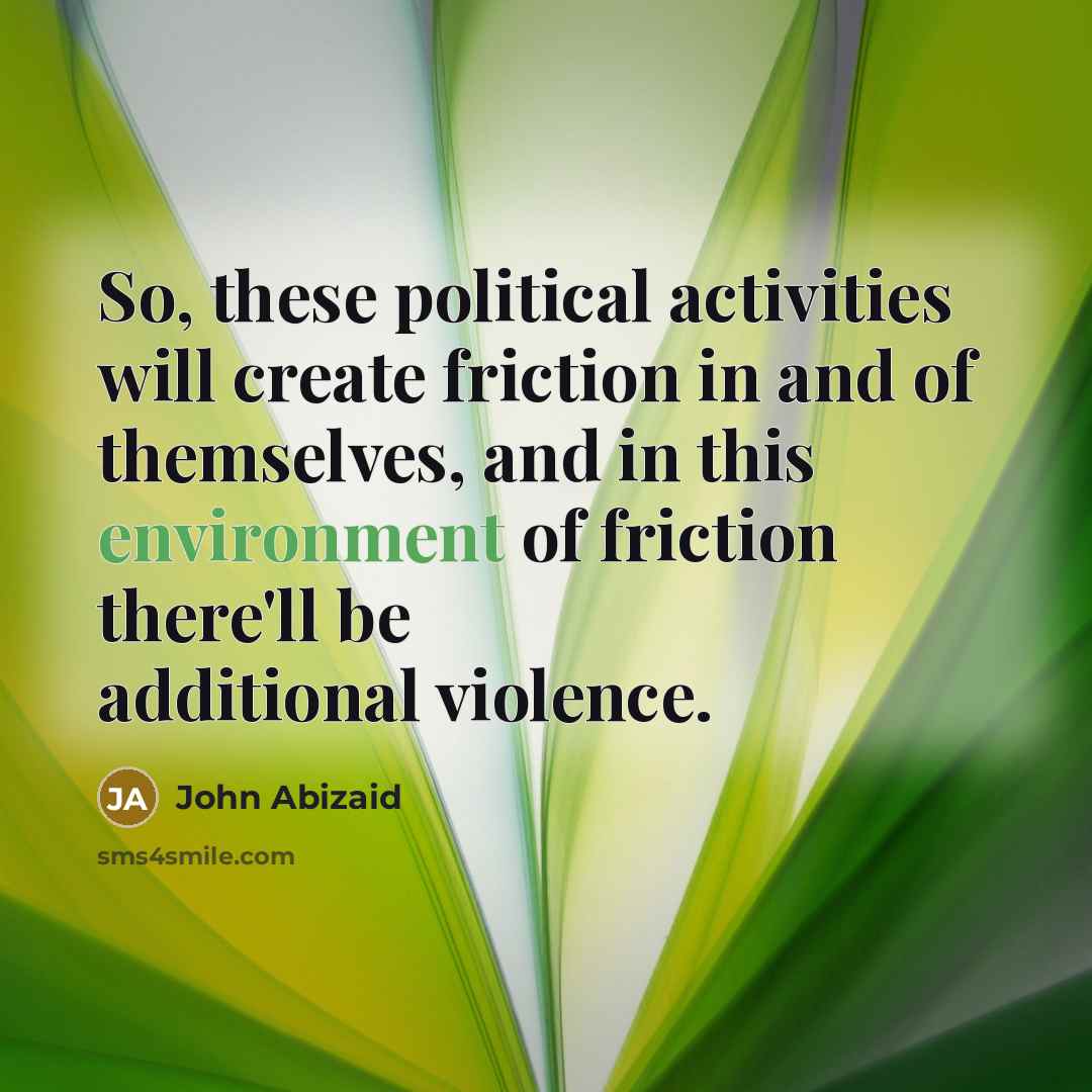 “So, these political activities will create friction in and of…” quote by John Abizaid