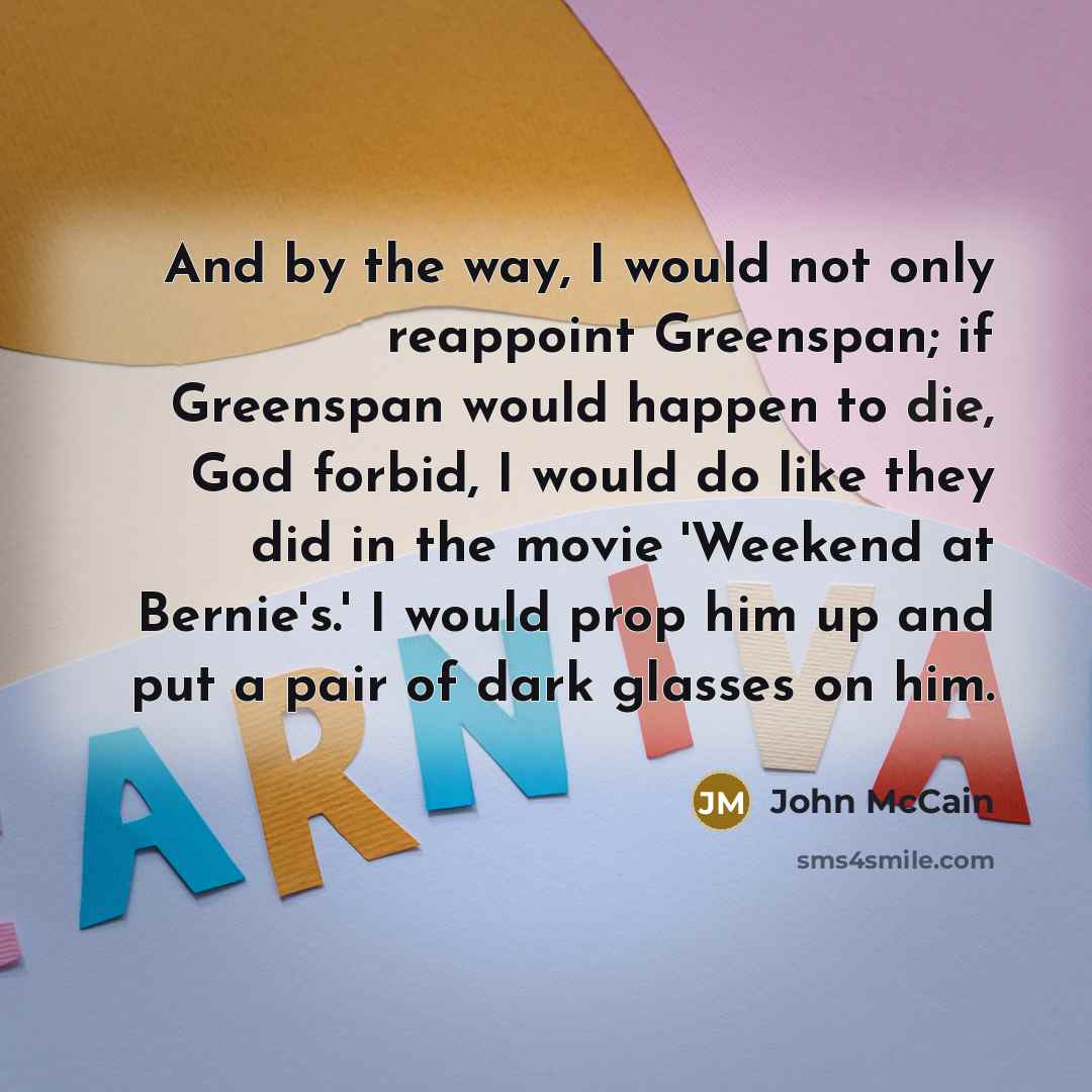 “And by the way, I would not only reappoint Greenspan;…” quote by John McCain