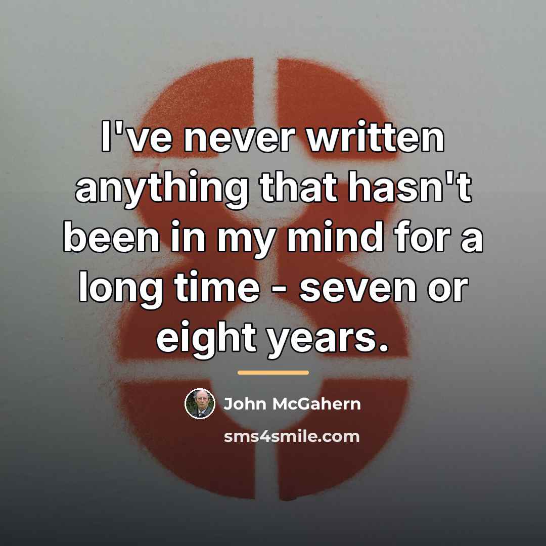 “I've never written anything that hasn't been in my mind…” quote by John McGahern