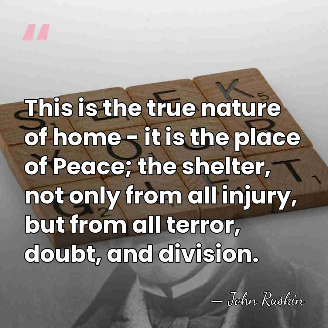 This is the true nature of home - it is the place&hellip; - John Ruskin