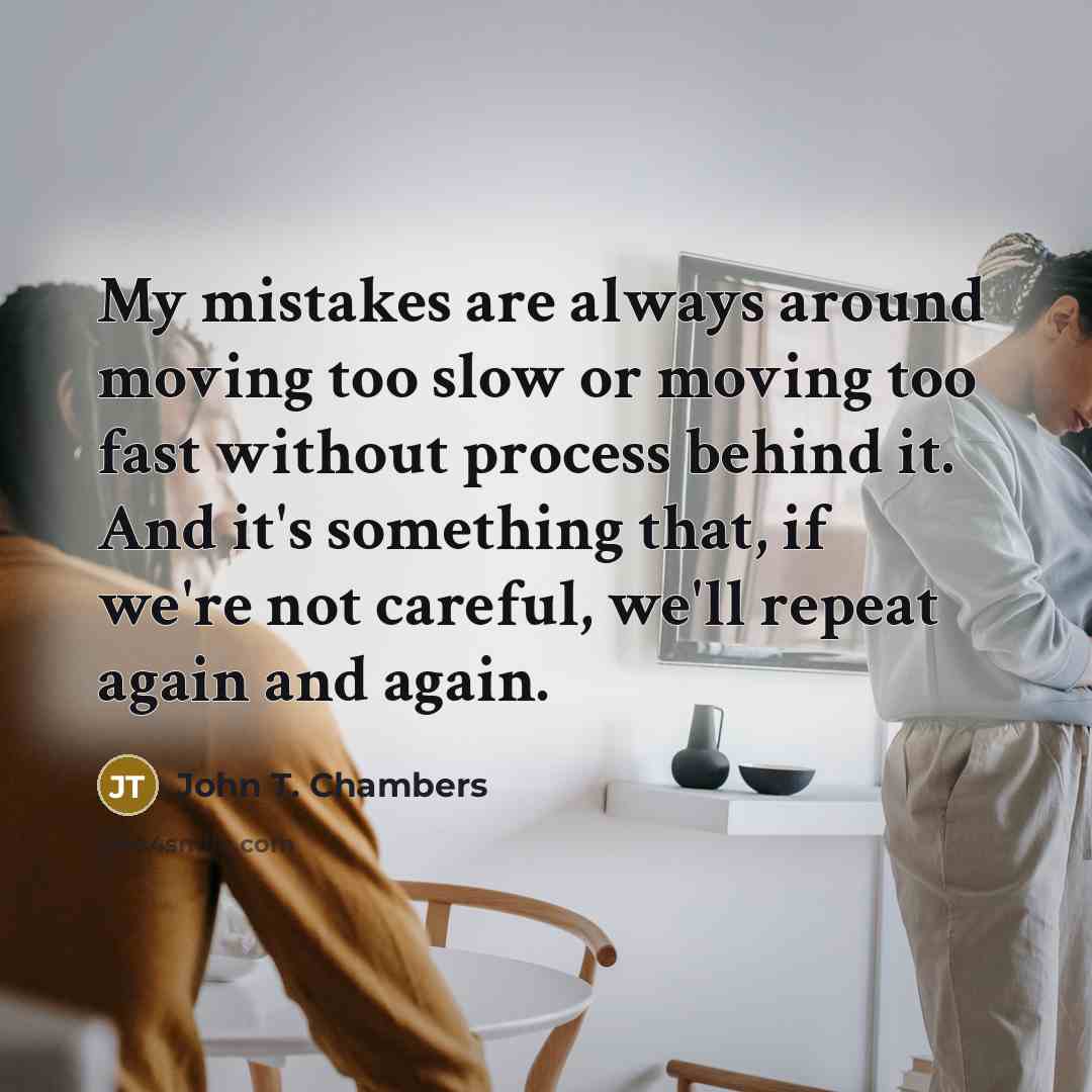 “My mistakes are always around moving too slow or moving…” quote by John T. Chambers