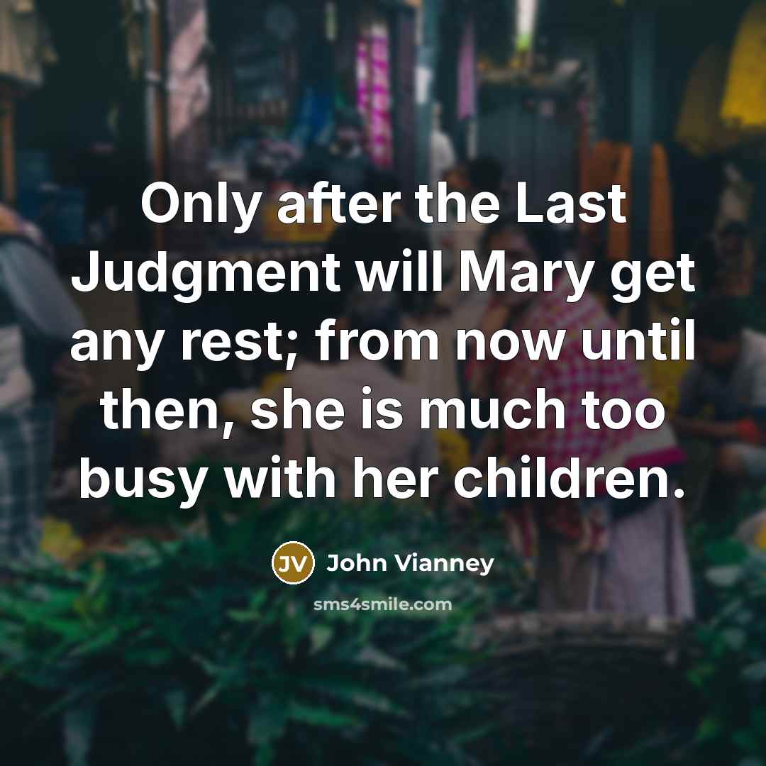 “Only after the Last Judgment will Mary get any rest;…” quote by John Vianney
