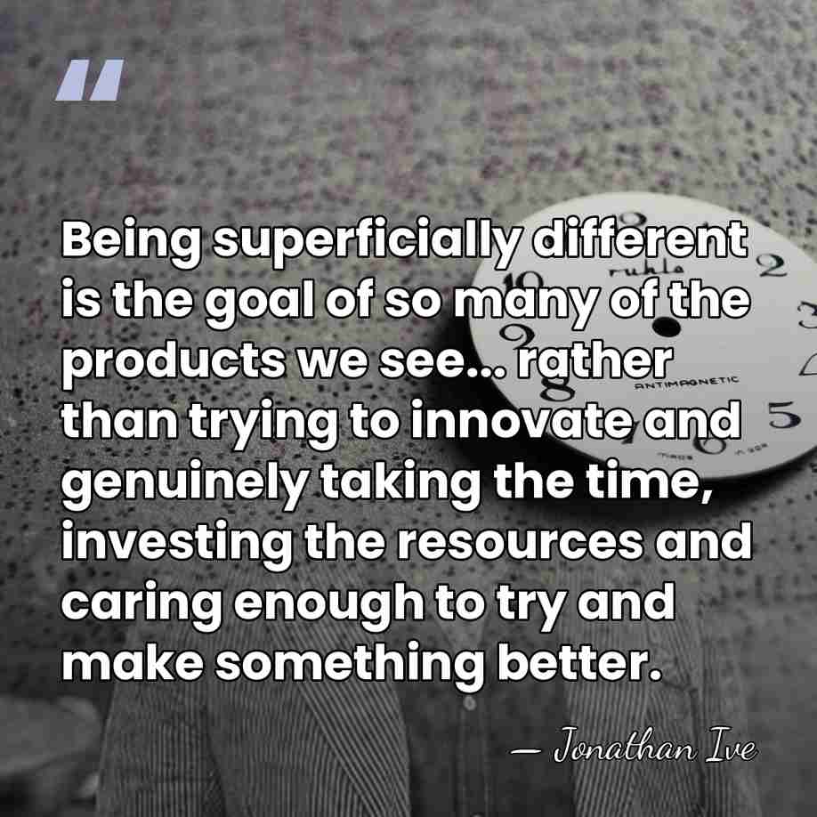 Being superficially different is the goal of so many of the products&hellip; - Jonathan Ive