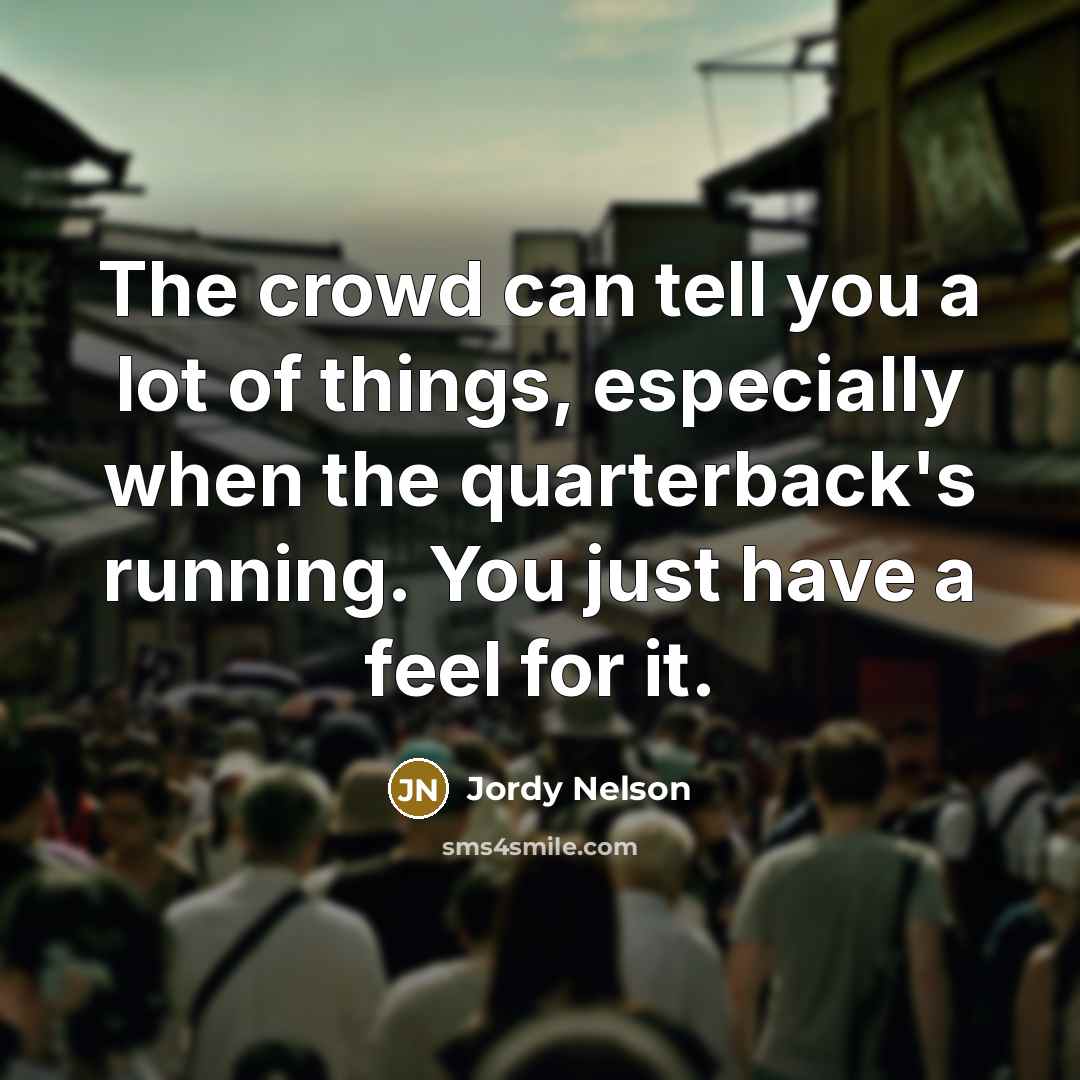 “The crowd can tell you a lot of things, especially…” quote by Jordy Nelson