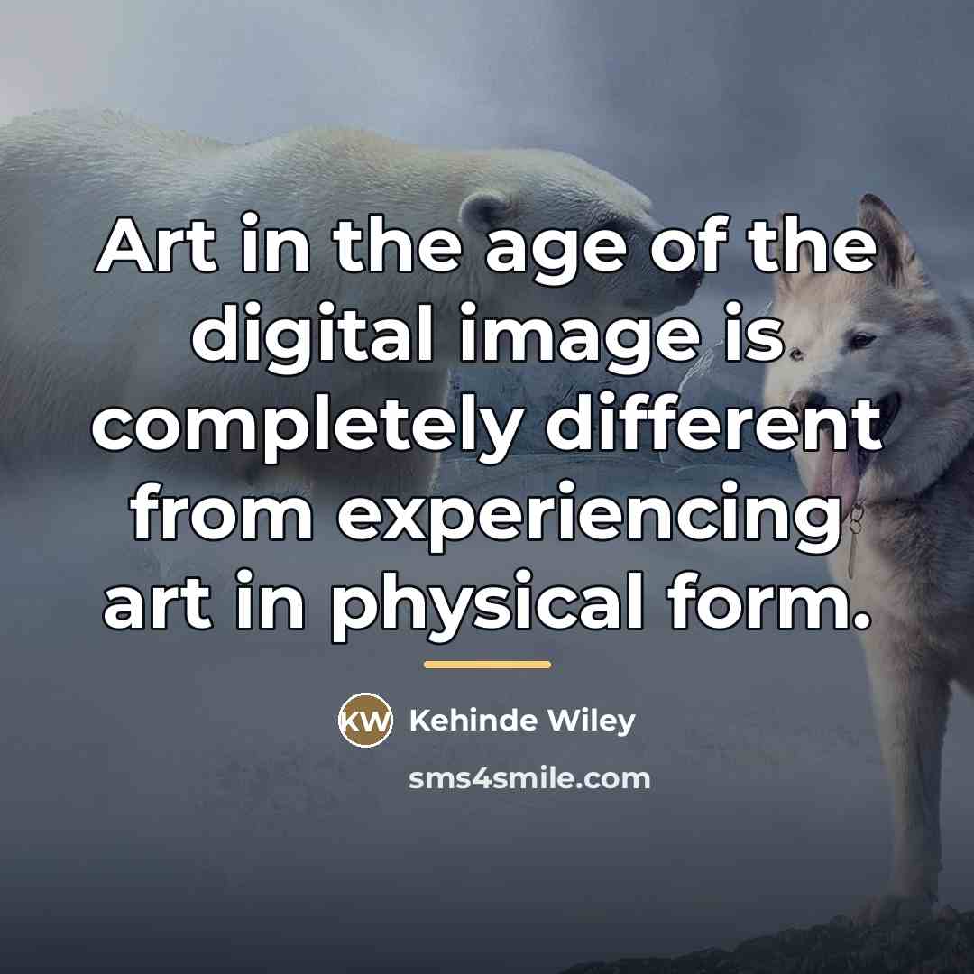 “Art in the age of the digital image is completely…” quote by Kehinde Wiley