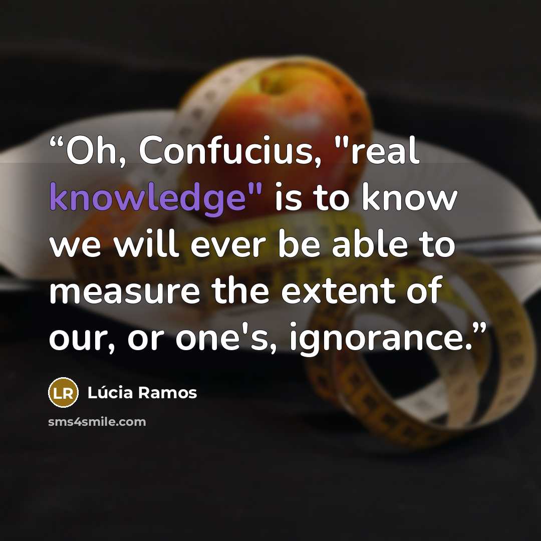 “Oh, Confucius, "real knowledge" is to know we will ever be able to measure the extent of our, or one's, ignorance.” quote by Lúcia Ramos