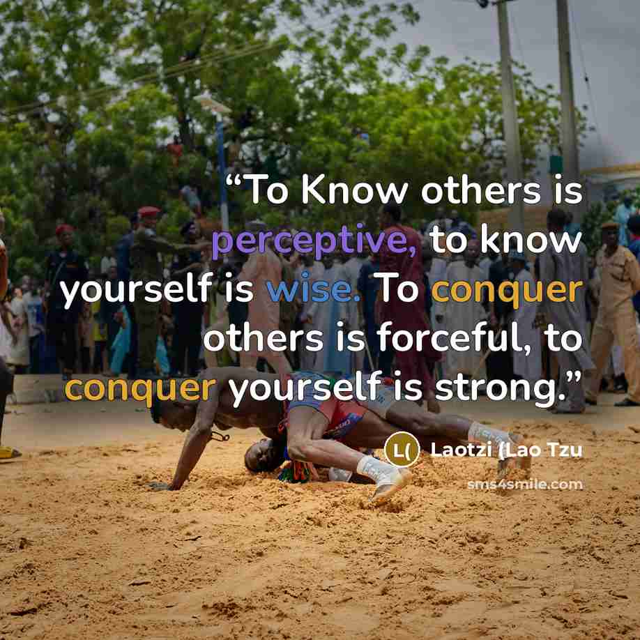“To Know others is perceptive, to know yourself is wise. To conquer others is forceful, to conquer yourself is strong.” quote by Laotzi (Lao Tzu