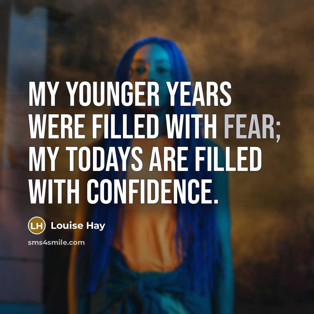 “My younger years were filled with fear; my todays are…” quote by Louise Hay