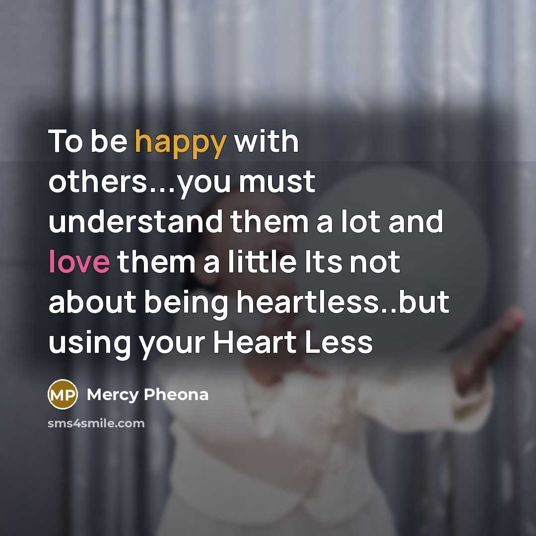 “To be happy with others...you must understand them a lot and love them a little Its not about being heartless..but using your Heart Less” quote by Mercy Pheona