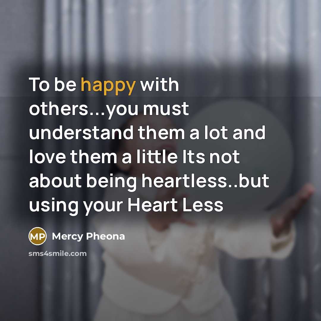 “To be happy with others...you must understand them a lot and love them a little Its not about being heartless..but using your Heart Less” quote by Mercy Pheona